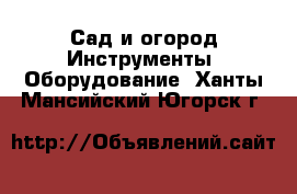 Сад и огород Инструменты. Оборудование. Ханты-Мансийский,Югорск г.